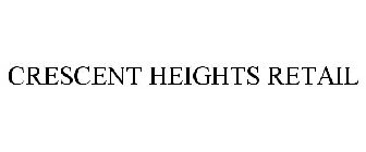 CRESCENT HEIGHTS RETAIL
