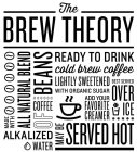 THE BREW THEORY MADE WITH ALKALIZED WATER ALL NATURAL BLEND OF COFFEE BEANS READY TO DRINK COLD BREW COFFEE LIGHTLY SWEETENED WITH ORGANIC SUGAR BEST SERVED OVER ICE ADD YOUR FAVORITE CREAMER MAY BE S