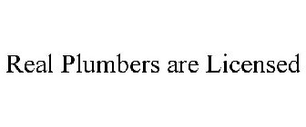 REAL PLUMBERS ARE LICENSED