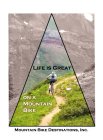 LIFE IS GREAT ON A MOUNTAIN BIKE AND MOUNTAIN BIKE DESTINATIONS, INC.