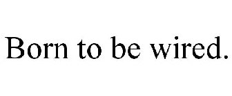 BORN TO BE WIRED.