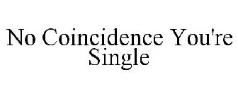 NO COINCIDENCE YOU'RE SINGLE