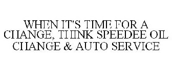 WHEN IT'S TIME FOR A CHANGE, THINK SPEEDEE OIL CHANGE & AUTO SERVICE