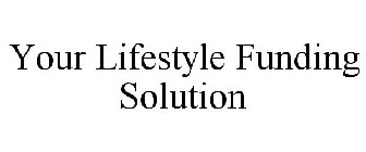 YOUR LIFESTYLE FUNDING SOLUTION