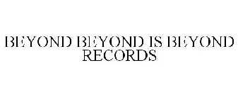 BEYOND BEYOND IS BEYOND RECORDS