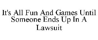 IT'S ALL FUN AND GAMES UNTIL SOMEONE ENDS UP IN A LAWSUIT