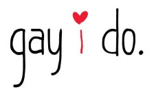 GAY I DO.