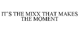 IT'S THE MIXX THAT MAKES THE MOMENT
