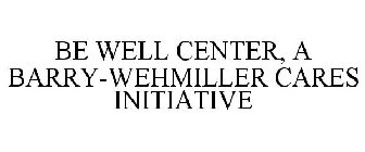 BE WELL CENTER, A BARRY-WEHMILLER CARES INITIATIVE