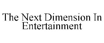 THE NEXT DIMENSION IN ENTERTAINMENT