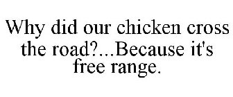WHY DID OUR CHICKEN CROSS THE ROAD?...BECAUSE IT'S FREE RANGE.