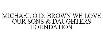 MICHAEL O.D. BROWN WE LOVE OUR SONS & DAUGHTERS FOUNDATION