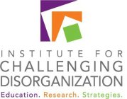 INSTITUTE FOR CHALLENGING DISORGANIZATION EDUCATION. RESEARCH. STRATEGIES.