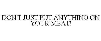 DON'T JUST PUT ANYTHING ON YOUR MEAT!