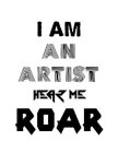 I AM AN ARTIST HEAR ME ROAR