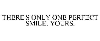 THERE'S ONLY ONE PERFECT SMILE. YOURS.
