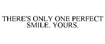 THERE'S ONLY ONE PERFECT SMILE. YOURS.