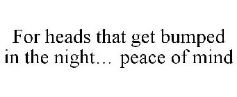 FOR HEADS THAT GET BUMPED IN THE NIGHT... PEACE OF MIND