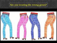 A T C G ARE YOU WEARING THE WRONG GENES?
