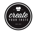 CREATE YOUR TASTE EST. 2014