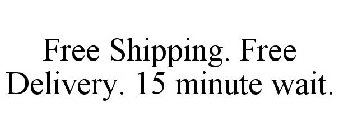 FREE SHIPPING. FREE DELIVERY. 15 MINUTE WAIT.