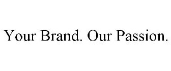 YOUR BRAND. OUR PASSION.