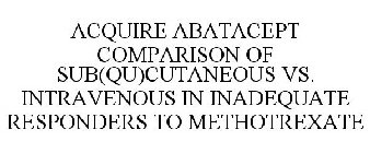 ACQUIRE ABATACEPT COMPARISON OF SUB(QU)CUTANEOUS VS. INTRAVENOUS IN INADEQUATE RESPONDERS TO METHOTREXATE