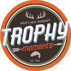 TROPHY MOMENTS, WHAT'S YOUR MOMENT?, EST. 1964