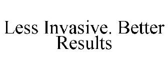 LESS INVASIVE. BETTER RESULTS
