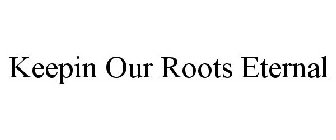 KEEPIN OUR ROOTS ETERNAL