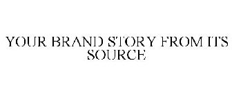 YOUR BRAND STORY FROM ITS SOURCE