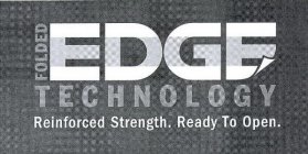 FOLDED EDGE TECHNOLOGY REINFORCED STRENGTH. READY TO OPEN.