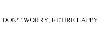 DON'T WORRY, RETIRE HAPPY