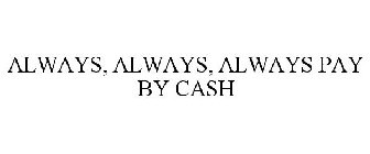 ALWAYS, ALWAYS, ALWAYS PAY BY CASH