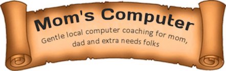 MOM'S COMPUTER GENTLE LOCAL COMPUTER COACHING FOR MOM, DAD AND EXTRA NEEDS FOLKS