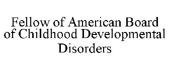 FELLOW OF AMERICAN BOARD OF CHILDHOOD DEVELOPMENTAL DISORDERS