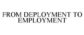 FROM DEPLOYMENT TO EMPLOYMENT