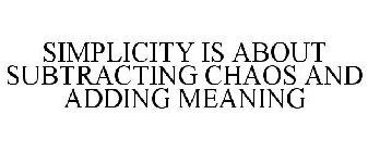 SIMPLICITY IS ABOUT SUBTRACTING CHAOS AND ADDING MEANING