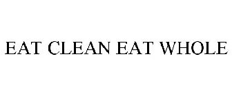 EAT CLEAN EAT WHOLE