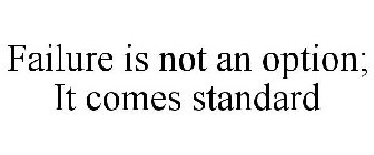 FAILURE IS NOT AN OPTION; IT COMES STANDARD