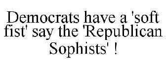 DEMOCRATS HAVE A 'SOFT FIST' SAY THE 'REPUBLICAN SOPHISTS' !