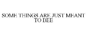 SOME THINGS ARE JUST MEANT TO BEE