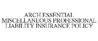 ARCH ESSENTIAL MISCELLANEOUS PROFESSIONAL LIABILITY INSURANCE POLICY