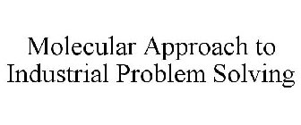 MOLECULAR APPROACH TO INDUSTRIAL PROBLEMSOLVING