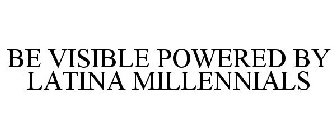 BE VISIBLE POWERED BY LATINA MILLENNIALS