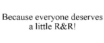 BECAUSE EVERYONE DESERVES A LITTLE R&R!
