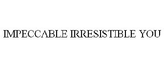 IMPECCABLE IRRESISTIBLE YOU