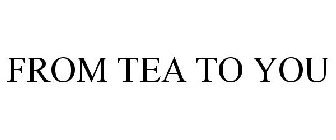FROM TEA TO YOU