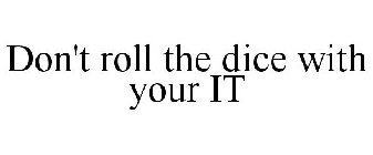 DON'T ROLL THE DICE WITH YOUR IT