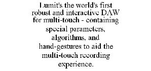 LUMIT'S THE WORLD'S FIRST ROBUST AND INTERACTIVE DAW FOR MULTI-TOUCH - CONTAINING SPECIAL PARAMETERS, ALGORITHMS, AND HAND-GESTURES TO AID THE MULTI-TOUCH RECORDING EXPERIENCE.